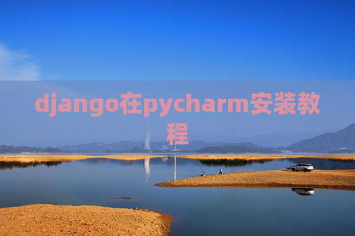 django在pycharm安装教程 django在pycharm安装教程
